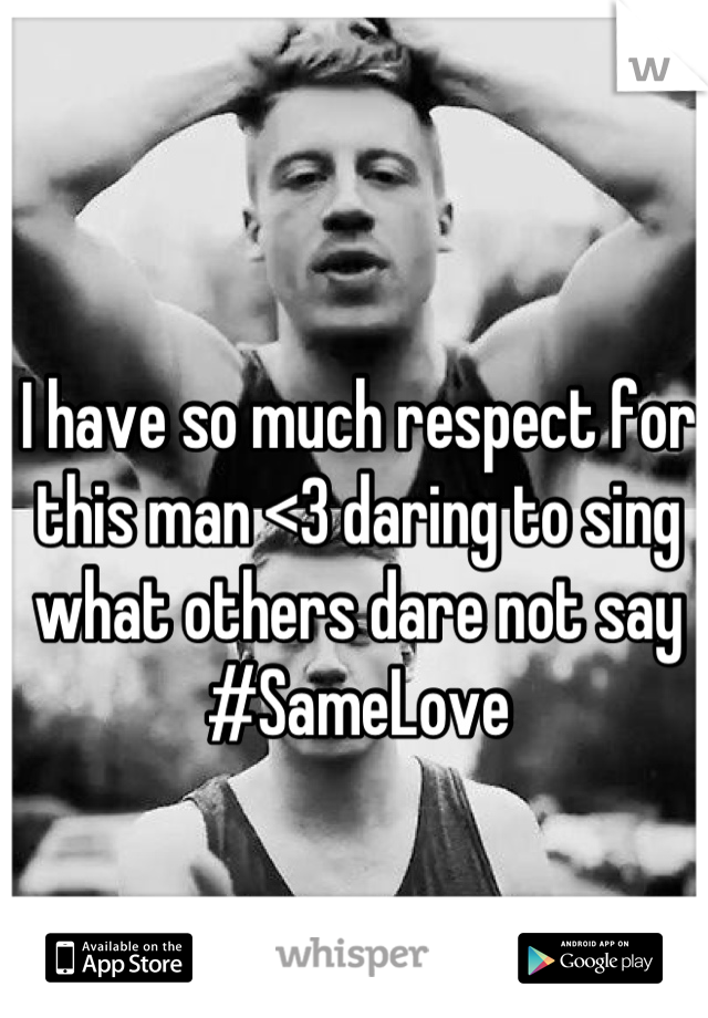 I have so much respect for this man <3 daring to sing what others dare not say #SameLove