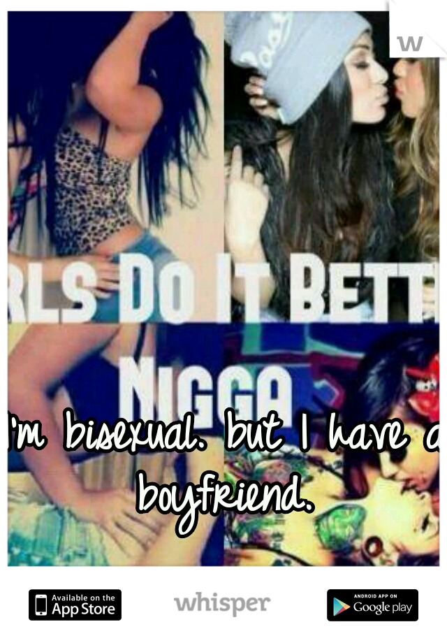 I'm bisexual. but I have a boyfriend. 