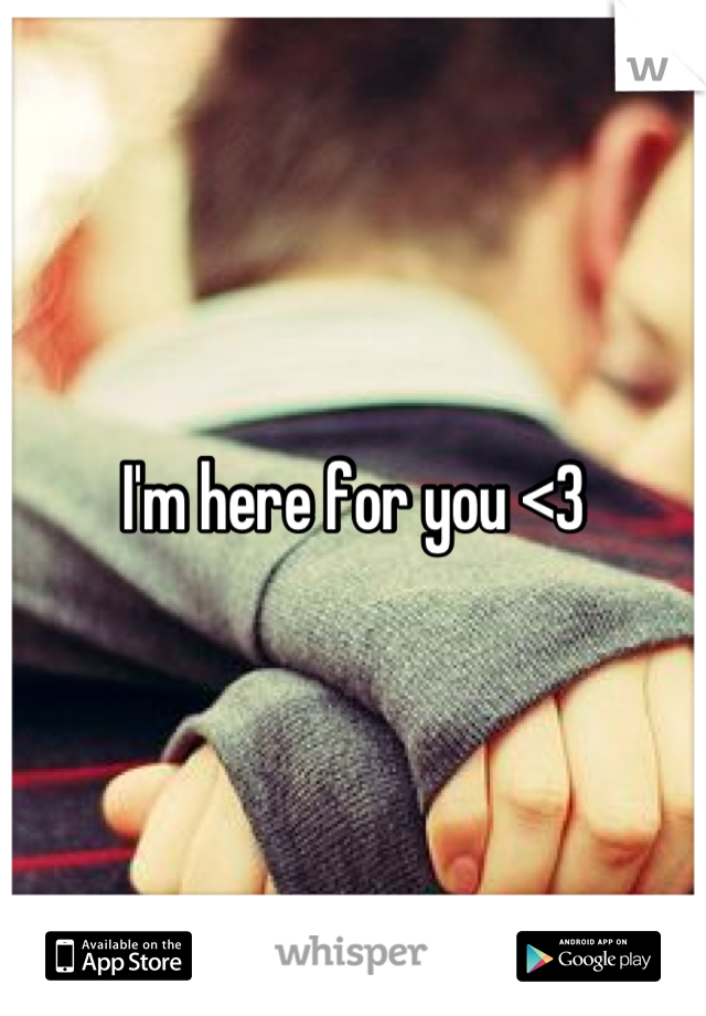 I'm here for you <3