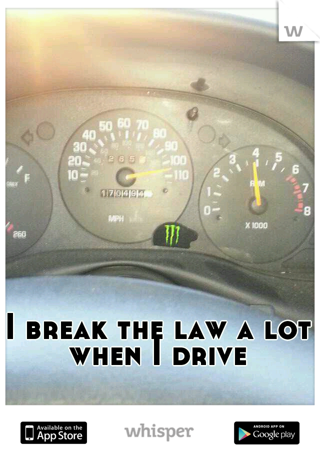 I break the law a lot when I drive 