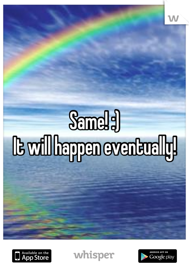 Same! :) 
It will happen eventually!