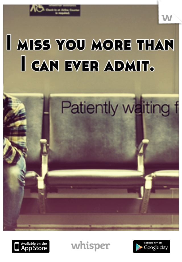 I miss you more than I can ever admit. 