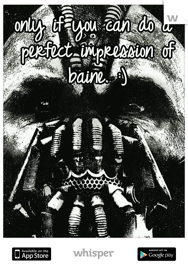 only if you can do a perfect impression of baine. :)