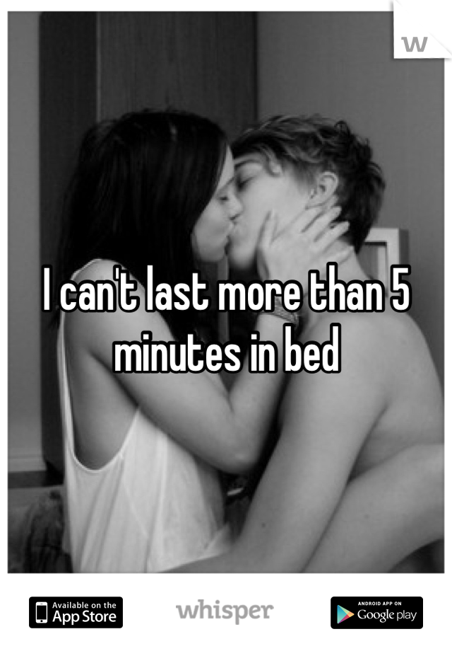 I can't last more than 5 minutes in bed