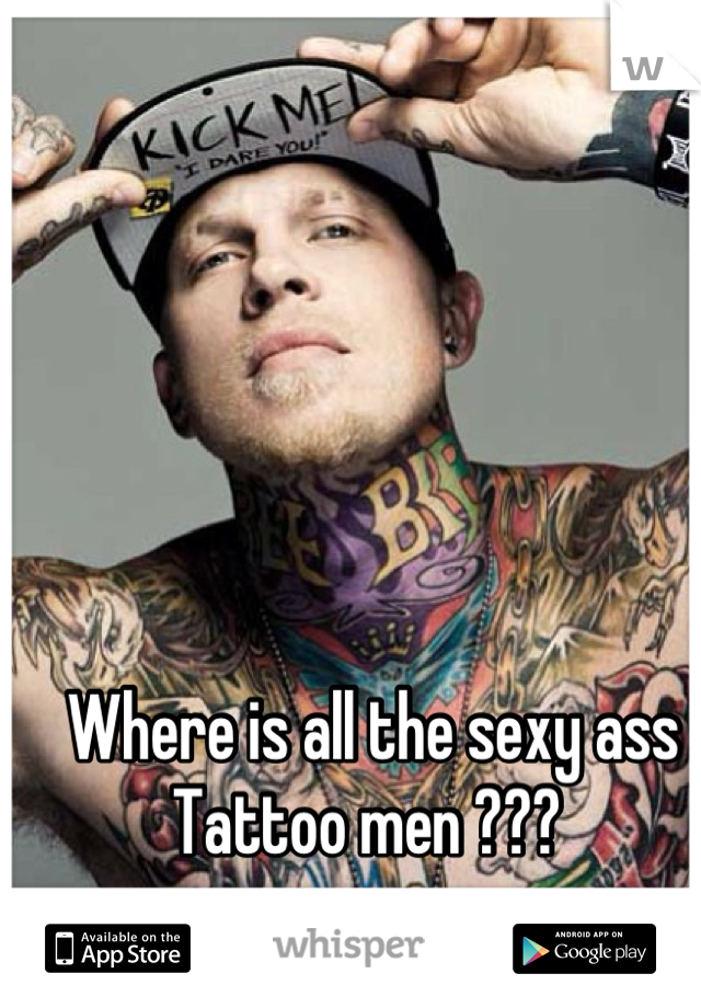 Where is all the sexy ass Tattoo men ??? 