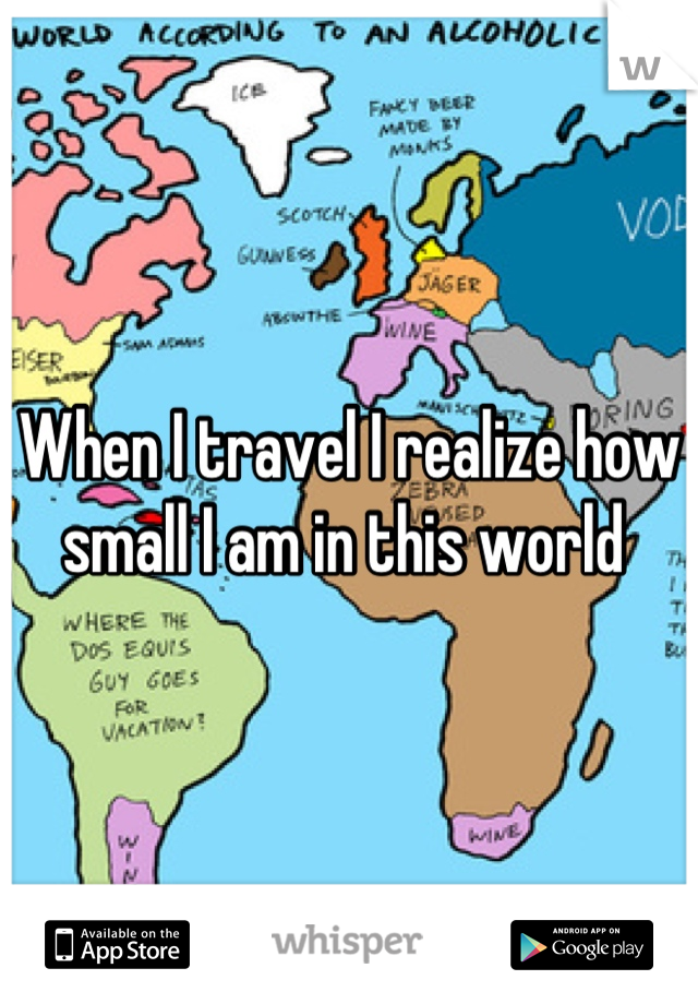 When I travel I realize how small I am in this world 