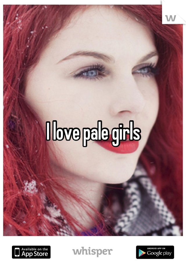 I love pale girls