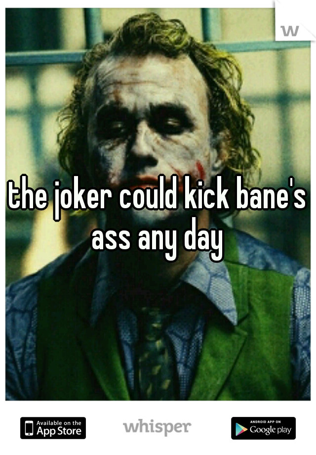 the joker could kick bane's ass any day 