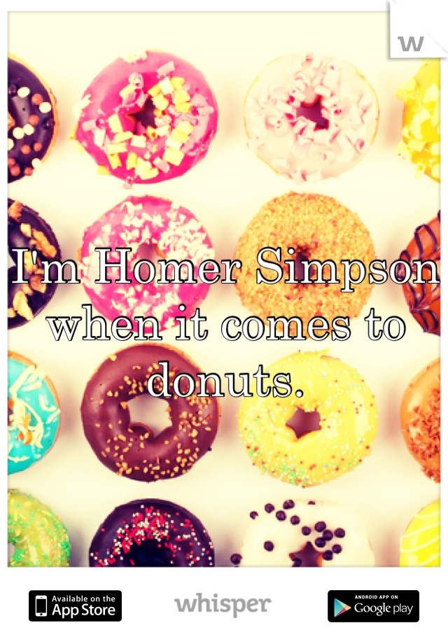 I'm Homer Simpson when it comes to donuts.