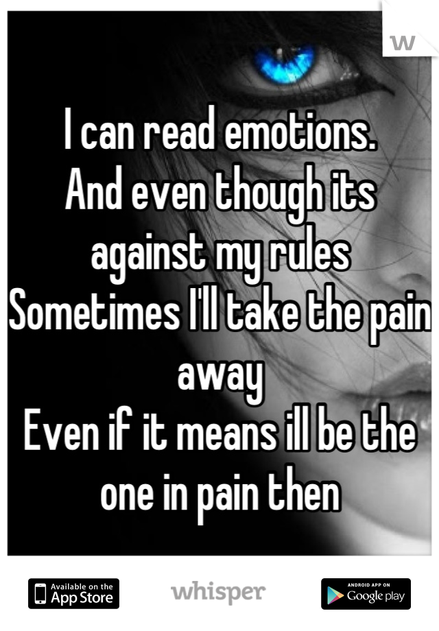 I can read emotions. 
And even though its against my rules
Sometimes I'll take the pain away
Even if it means ill be the one in pain then