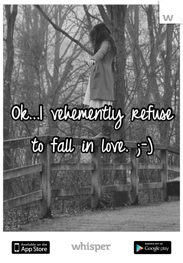 Ok...I vehemently refuse to fall in love. ;-)