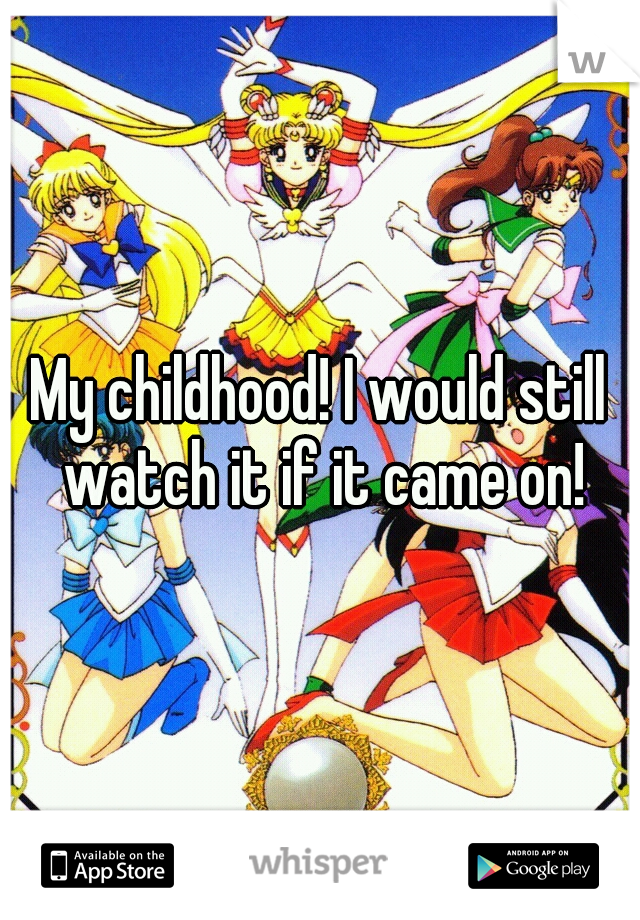 My childhood! I would still watch it if it came on!