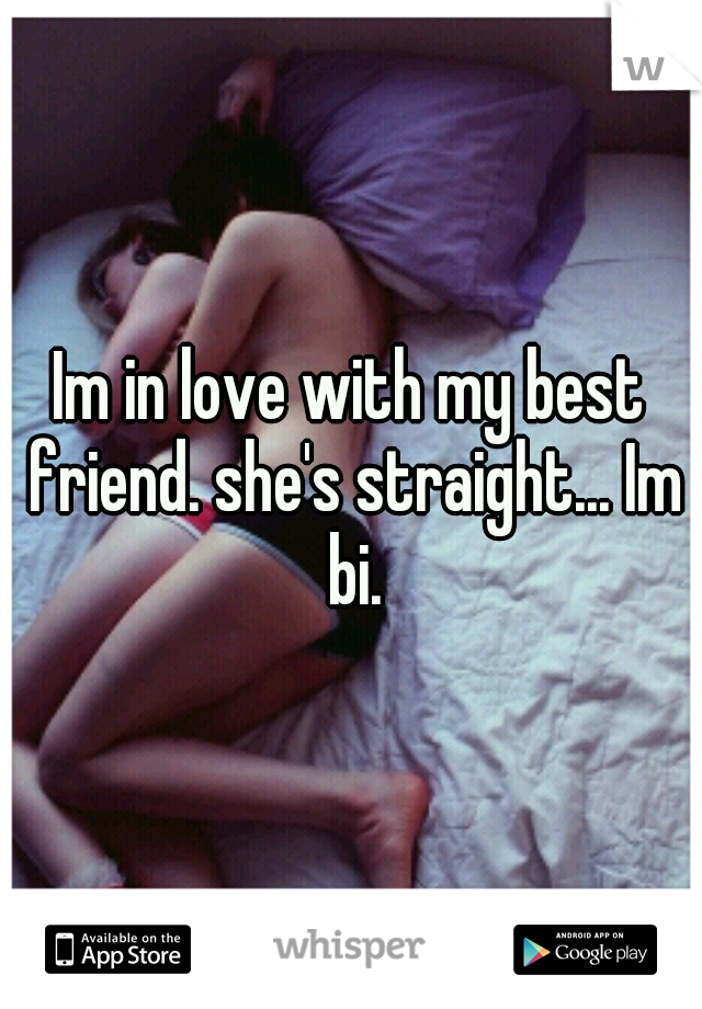 Im in love with my best friend. she's straight... Im bi.