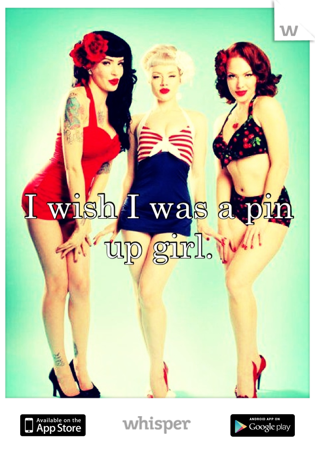 I wish I was a pin up girl.