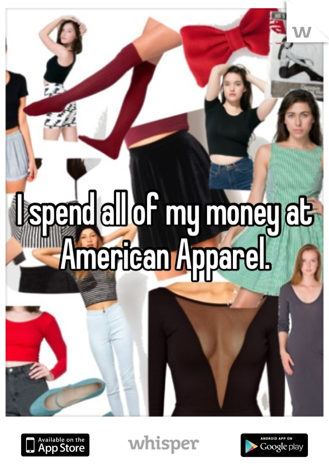I spend all of my money at 
American Apparel.