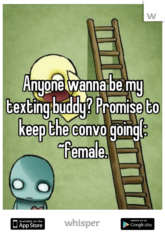 Anyone wanna be my texting buddy? Promise to keep the convo going(: ~female.