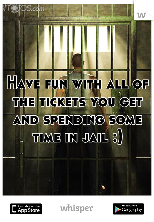 Have fun with all of the tickets you get and spending some time in jail :)