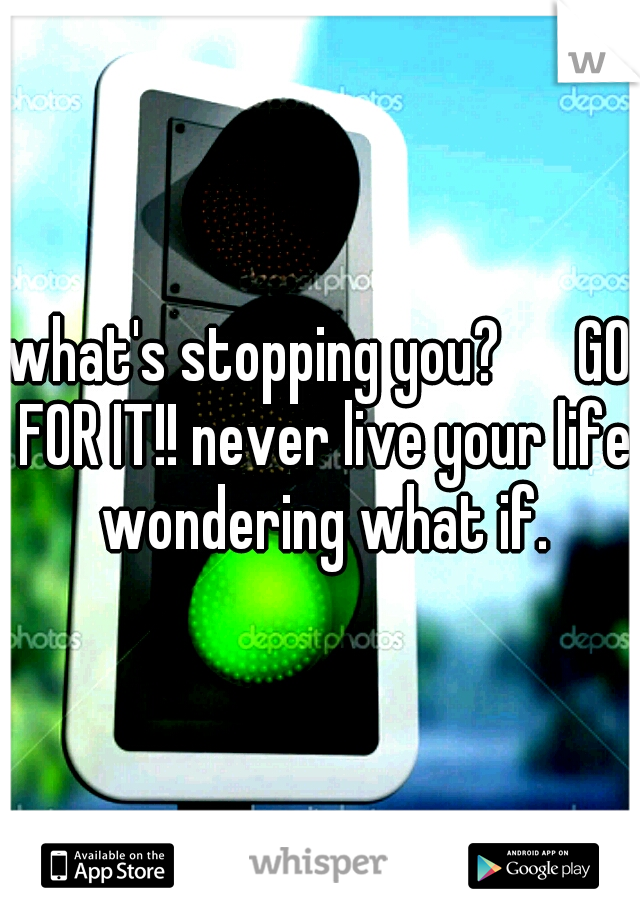 what's stopping you? 

GO FOR IT!! never live your life wondering what if.