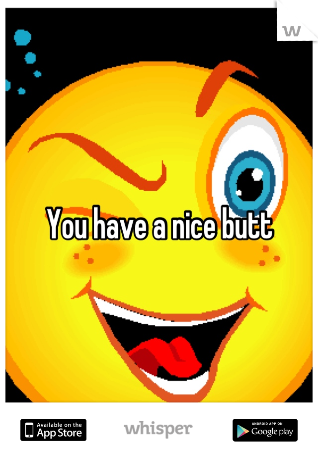 You have a nice butt