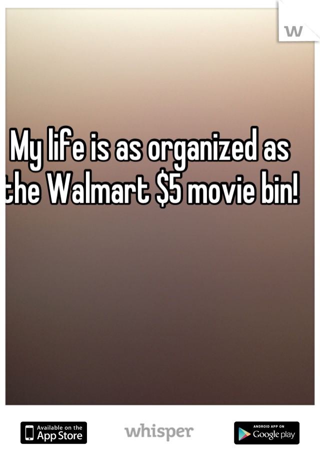 My life is as organized as the Walmart $5 movie bin!