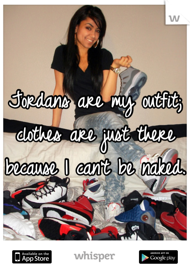 Jordans are my outfit; clothes are just there because I can't be naked. 