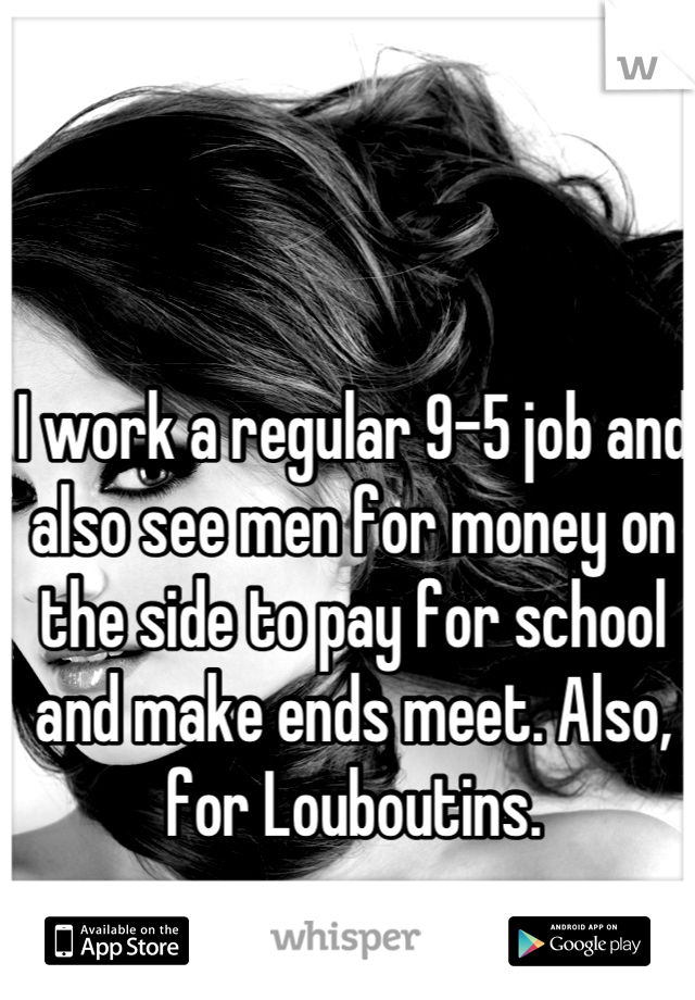 I work a regular 9-5 job and also see men for money on the side to pay for school and make ends meet. Also, for Louboutins.