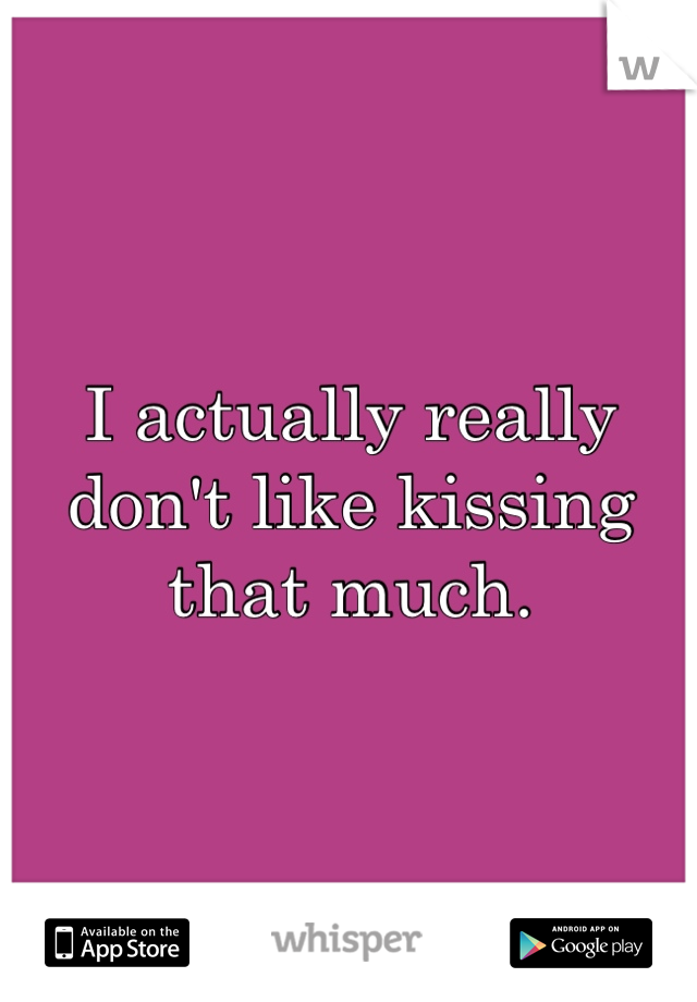 I actually really don't like kissing that much.