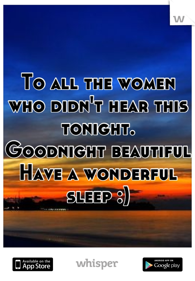 To all the women who didn't hear this tonight. 
Goodnight beautiful
Have a wonderful sleep :)