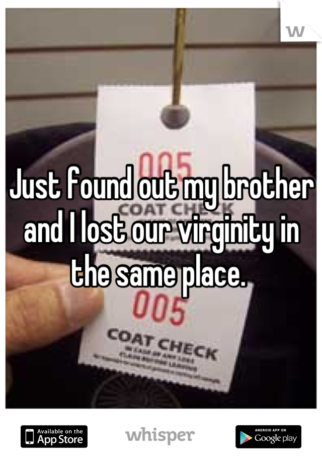 Just found out my brother and I lost our virginity in the same place. 