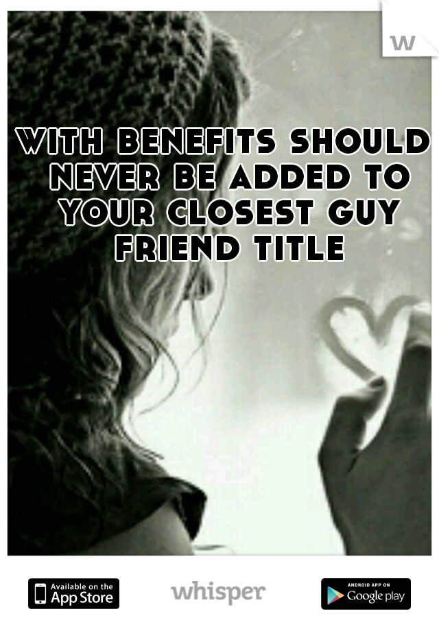 with benefits should never be added to your closest guy friend title