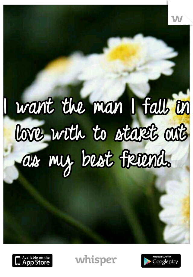 I want the man I fall in love with to start out as my best friend. 