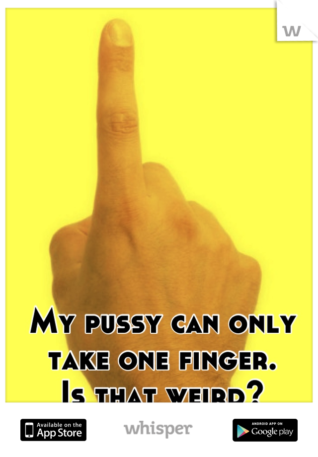 My pussy can only take one finger. 
Is that weird?