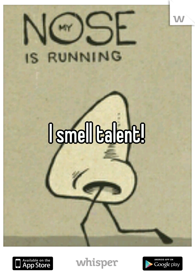 I smell talent!