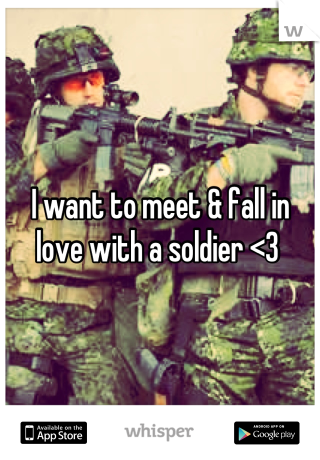 I want to meet & fall in love with a soldier <3 