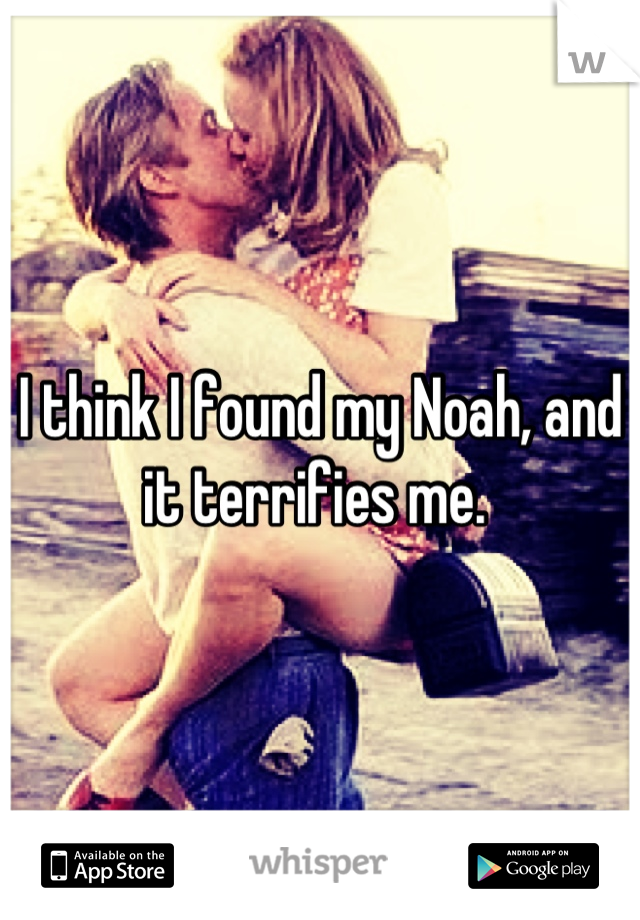 I think I found my Noah, and it terrifies me. 