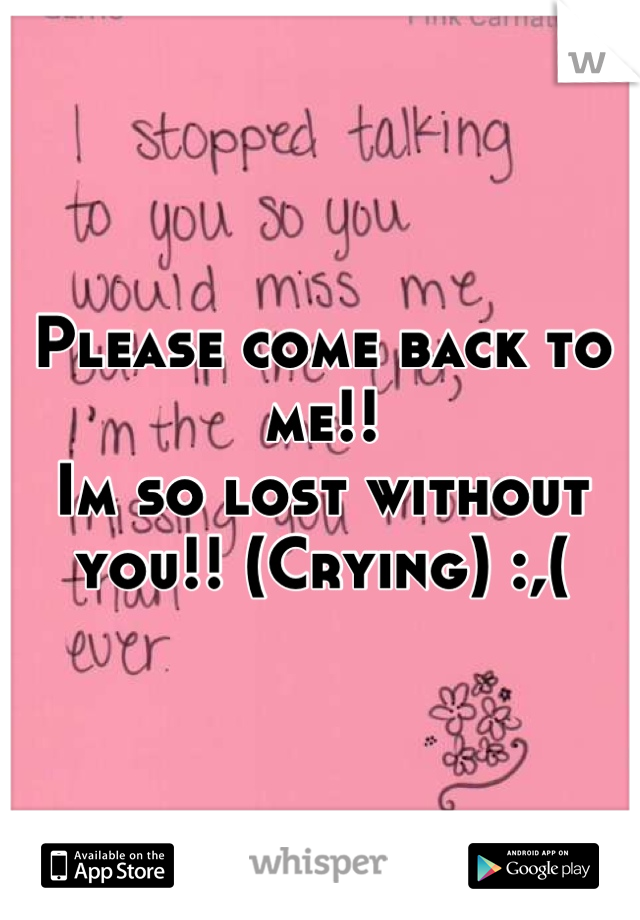 Please come back to me!!
Im so lost without you!! (Crying) :,(