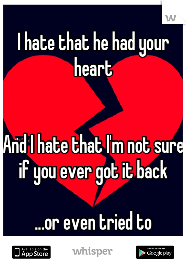 I hate that he had your heart


And I hate that I'm not sure if you ever got it back

...or even tried to