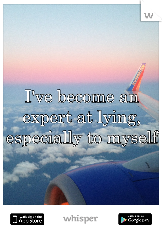I've become an expert at lying, especially to myself
