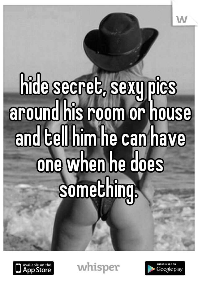 hide secret, sexy pics around his room or house and tell him he can have one when he does something. 