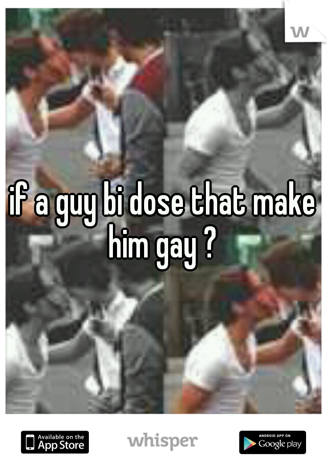 if a guy bi dose that make him gay ? 