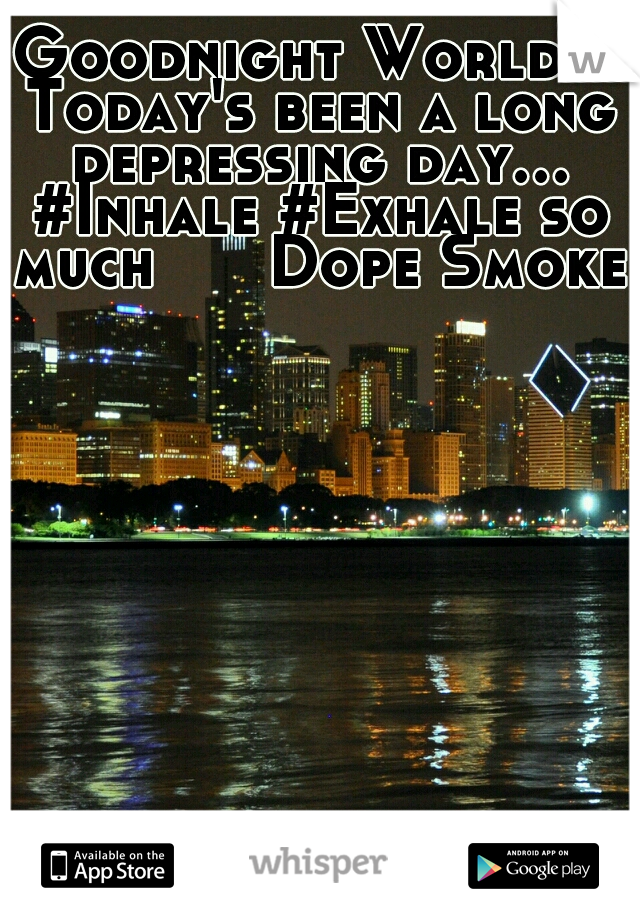 Goodnight World!! Today's been a long depressing day... #Inhale #Exhale so much      Dope Smoke