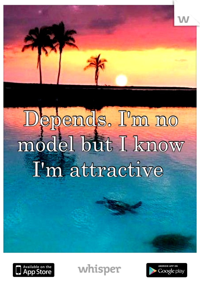 Depends. I'm no model but I know I'm attractive 