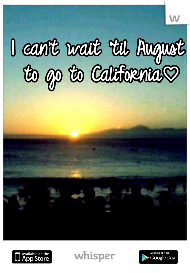 I can't wait 'til August to go to California♡