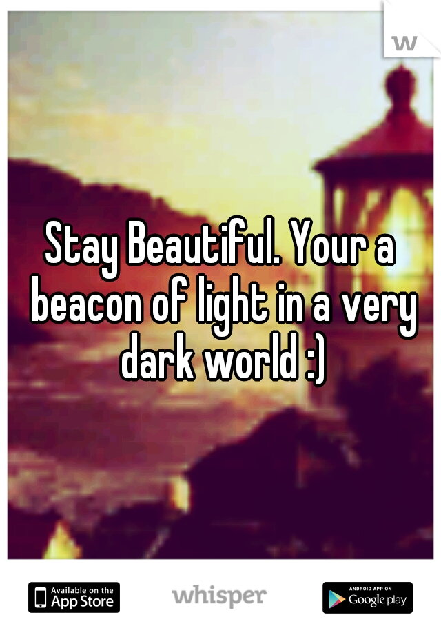 Stay Beautiful. Your a beacon of light in a very dark world :)
