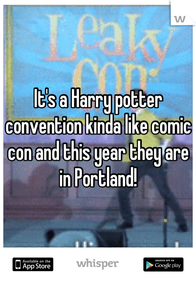 It's a Harry potter convention kinda like comic con and this year they are in Portland!