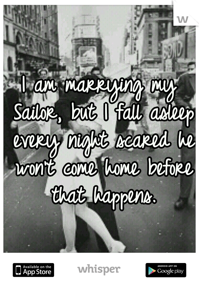 I am marrying my Sailor, but I fall asleep every night scared he won't come home before that happens.