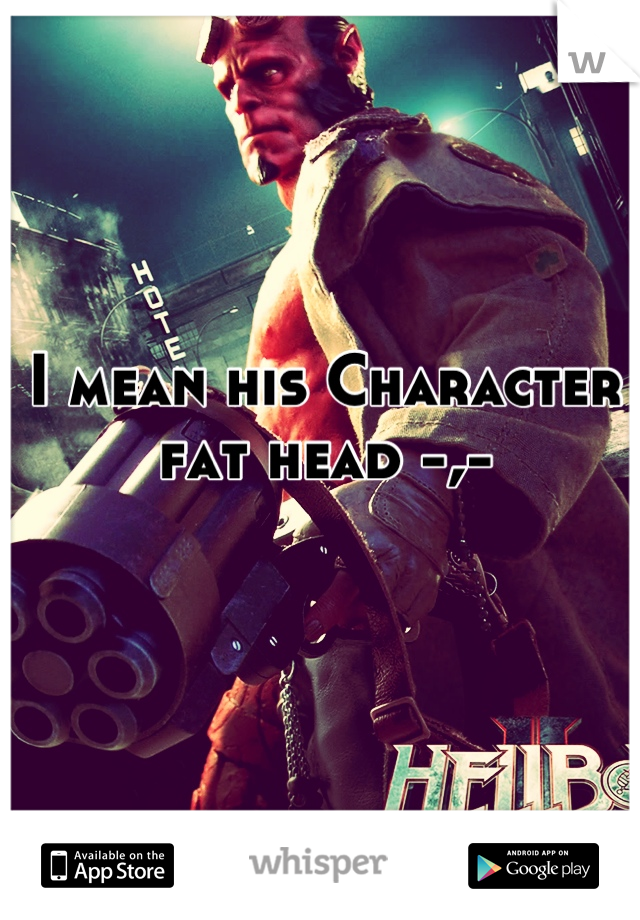 I mean his Character fat head -,-