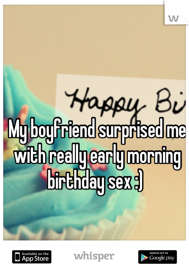 My boyfriend surprised me with really early morning birthday sex :) 