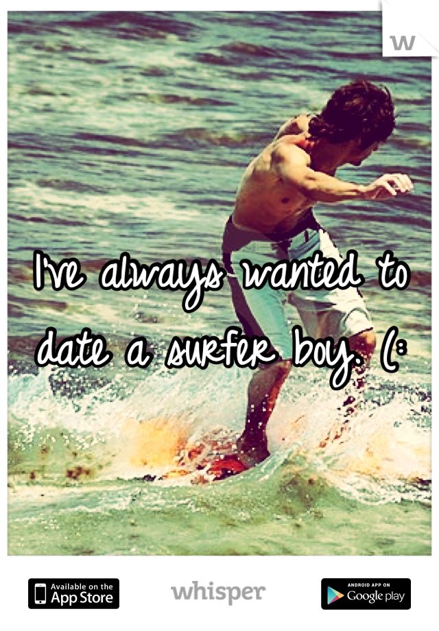 I've always wanted to date a surfer boy. (:
