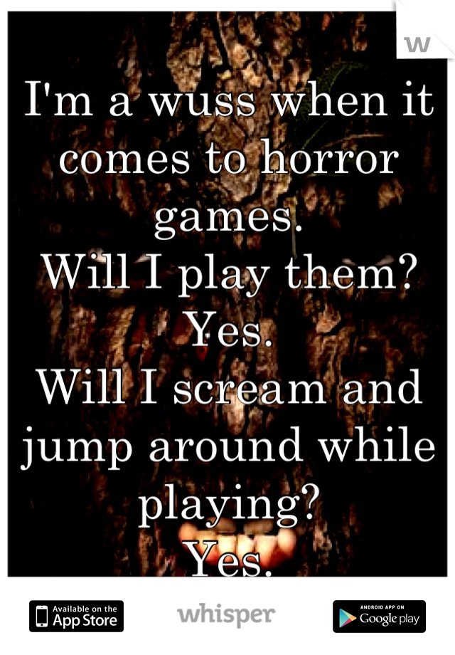 I'm a wuss when it comes to horror games.
Will I play them? Yes.
Will I scream and jump around while playing?
Yes.